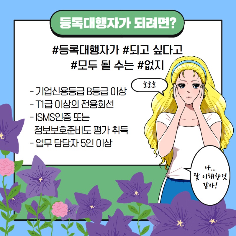 (질문4)누구나 등록대행자가 될 수는 없잖아요. 등록대행자가 되려면?, (답면4)기업신용등급 B등급 이상, T1급 이상의 전용회선, ISMS인증 또는 정보보호준비도 평기 취득, 업무 담당자 5인 이상이여야 해!